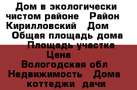 Дом в экологически чистом районе › Район ­ Кирилловский › Дом ­ 27 › Общая площадь дома ­ 81 › Площадь участка ­ 11 000 › Цена ­ 800 000 - Вологодская обл. Недвижимость » Дома, коттеджи, дачи продажа   
